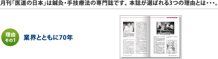 月刊「医道の日本」は鍼灸・手技療法の専門誌です。 本誌が選ばれる3つの理由とは・・・。理由 その1 業界とともに70年の歴史と実績
